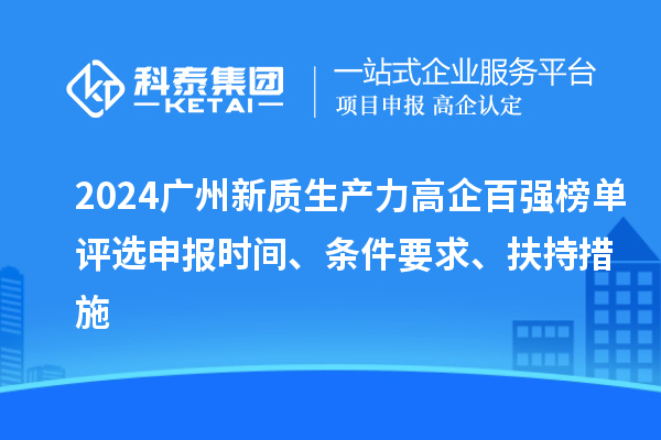 2024廣州新質(zhì)生產(chǎn)力高企百?gòu)?qiáng)榜單評(píng)選申報(bào)時(shí)間、條件要求、扶持措施