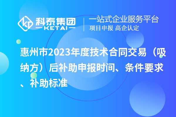 惠州市2023年度技術(shù)合同交易（吸納方）后補助申報時間、條件要求、補助標準
