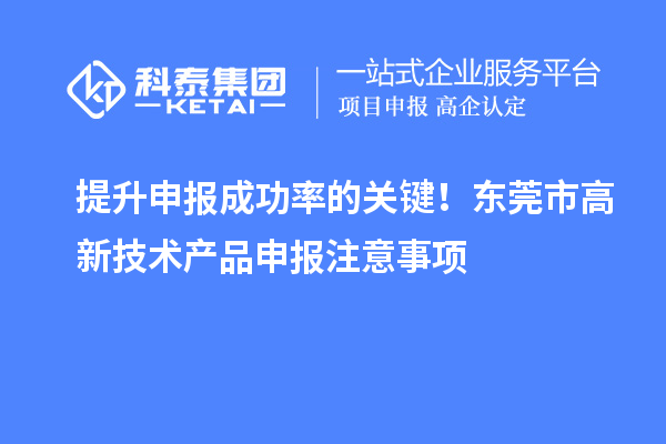 提升申報(bào)成功率的關(guān)鍵！東莞市高新技術(shù)產(chǎn)品申報(bào)注意事項(xiàng)