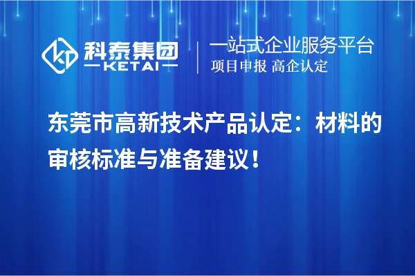 東莞市高新技術(shù)產(chǎn)品認(rèn)定：材料的審核標(biāo)準(zhǔn)與準(zhǔn)備建議！