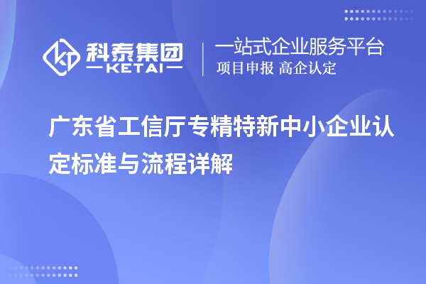 廣東省工信廳<a href=http://www.bxlmsc.com/fuwu/zhuanjingtexin.html target=_blank class=infotextkey>專精特新中小企業(yè)</a>認定標準與流程詳解