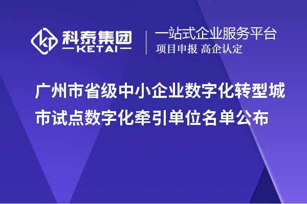 廣州市省級中小企業(yè)數(shù)字化轉型城市試點數(shù)字化牽引單位名單公布