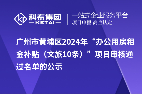 廣州市黃埔區(qū)2024年“辦公用房租金補(bǔ)貼（文旅10條）”項目審核通過名單的公示
