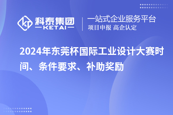 2024年東莞杯國(guó)際工業(yè)設(shè)計(jì)大賽時(shí)間、條件要求、補(bǔ)助獎(jiǎng)勵(lì)