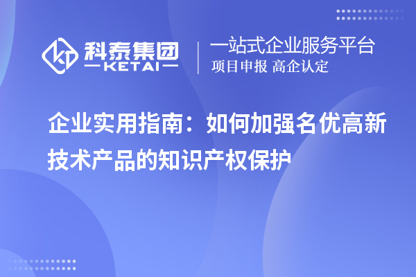 企業(yè)實用指南：如何加強(qiáng)名優(yōu)高新技術(shù)產(chǎn)品的知識產(chǎn)權(quán)保護(hù)