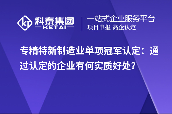 專精特新制造業(yè)單項(xiàng)冠軍認(rèn)定：通過認(rèn)定的企業(yè)有何實(shí)質(zhì)好處？