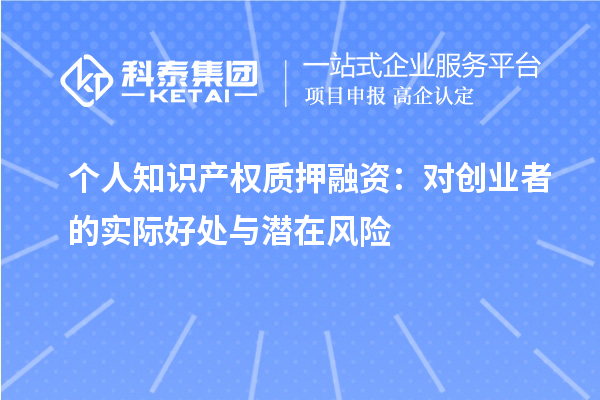 個人知識產(chǎn)權(quán)質(zhì)押融資：對創(chuàng)業(yè)者的實際好處與潛在風險