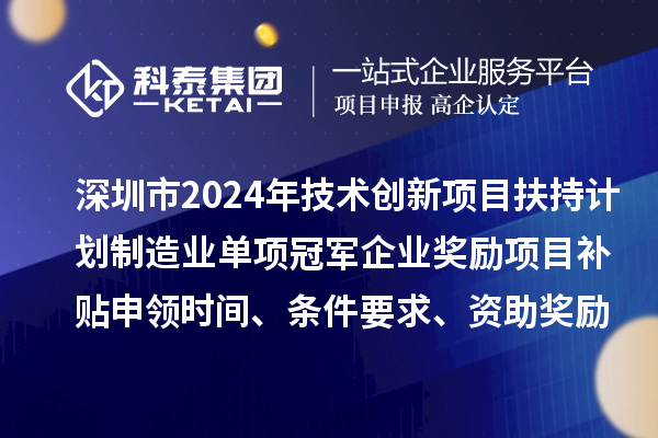 深圳市2024年技術(shù)創(chuàng)新項(xiàng)目扶持計(jì)劃制造業(yè)單項(xiàng)冠軍企業(yè)獎(jiǎng)勵(lì)項(xiàng)目補(bǔ)貼申領(lǐng)時(shí)間、條件要求、資助獎(jiǎng)勵(lì)