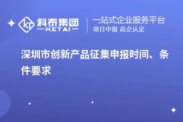 深圳市創(chuàng)新產(chǎn)品征集申報時間、條件要求