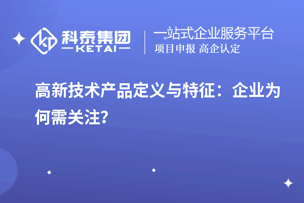 高新技術(shù)產(chǎn)品定義與特征：企業(yè)為何需關(guān)注？