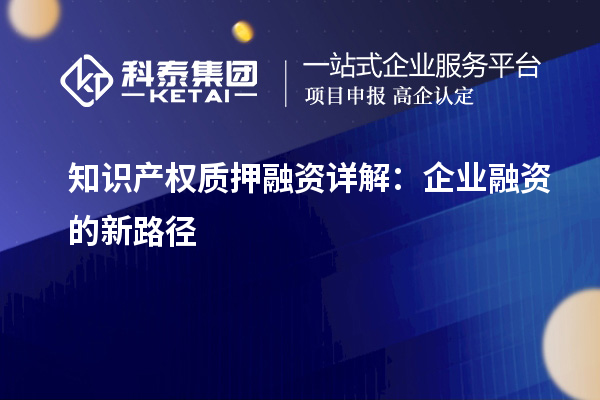 知識(shí)產(chǎn)權(quán)質(zhì)押融資詳解：企業(yè)融資的新路徑