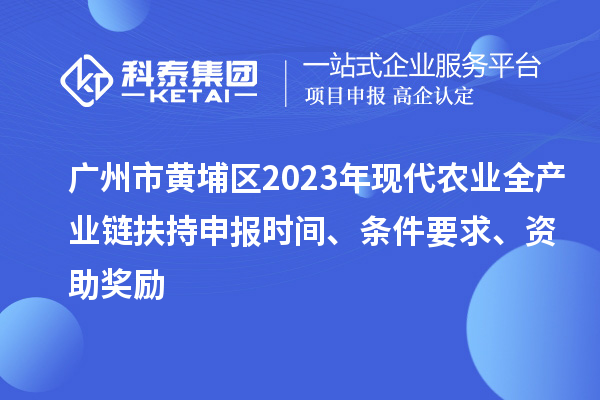 廣州市黃埔區(qū)2023年現(xiàn)代農(nóng)業(yè)全產(chǎn)業(yè)鏈扶持申報時間、條件要求、資助獎勵