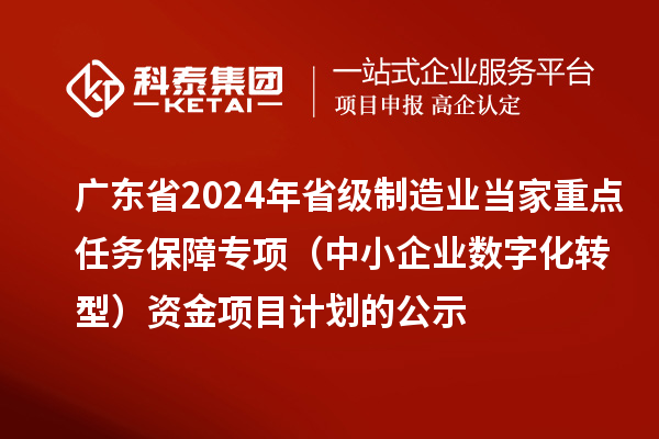 廣東省2024年省級(jí)制造業(yè)當(dāng)家重點(diǎn)任務(wù)保障專項(xiàng)（中小企業(yè)數(shù)字化轉(zhuǎn)型）資金項(xiàng)目計(jì)劃的公示