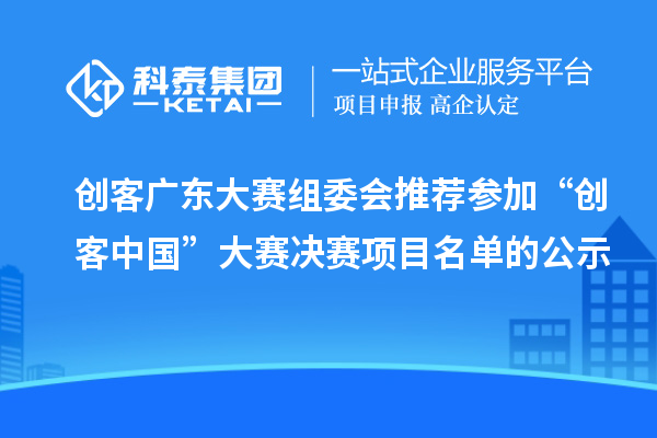 創(chuàng)客廣東大賽組委會(huì)推薦參加“創(chuàng)客中國”大賽決賽項(xiàng)目名單的公示