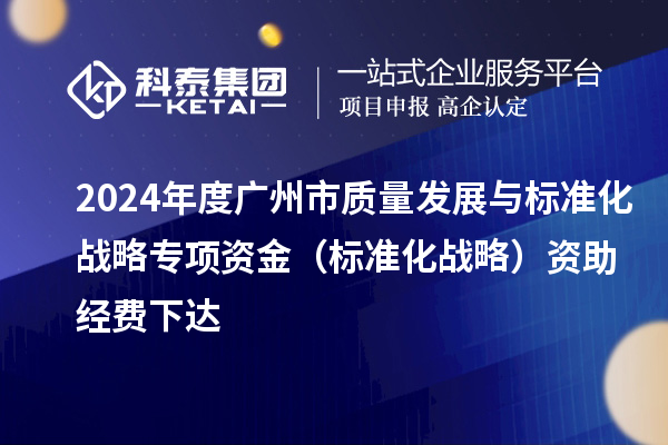 2024年度廣州市質(zhì)量發(fā)展與標(biāo)準(zhǔn)化戰(zhàn)略專項資金（標(biāo)準(zhǔn)化戰(zhàn)略）資助經(jīng)費下達