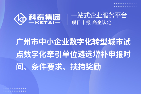 廣州市中小企業(yè)數(shù)字化轉(zhuǎn)型城市試點數(shù)字化牽引單位遴選增補申報時間、條件要求、扶持獎勵