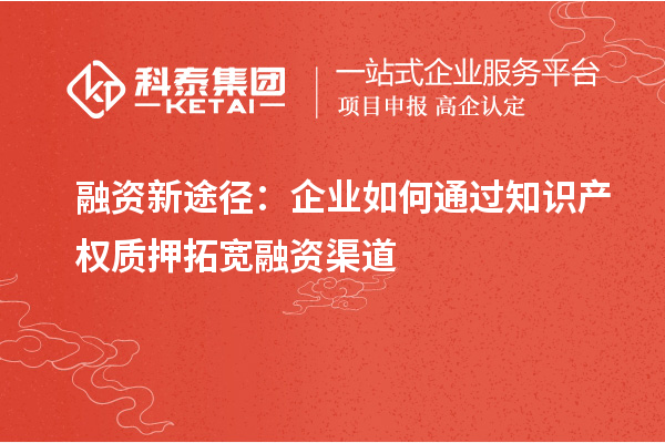 融資新途徑：企業(yè)如何通過知識(shí)產(chǎn)權(quán)質(zhì)押拓寬融資渠道