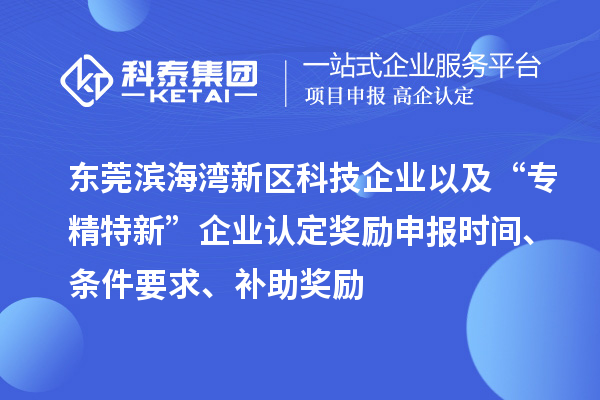 東莞濱海灣新區(qū)科技企業(yè)以及“專精特新”企業(yè)認(rèn)定獎(jiǎng)勵(lì)申報(bào)時(shí)間、條件要求、補(bǔ)助獎(jiǎng)勵(lì)