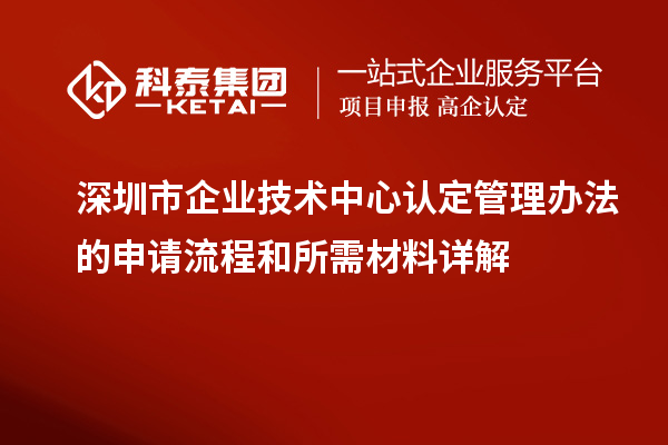 深圳市企業(yè)技術中心認定管理辦法的申請流程和所需材料詳解