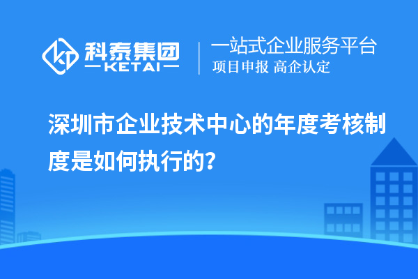 深圳市企業(yè)技術中心的年度考核制度是如何執(zhí)行的？