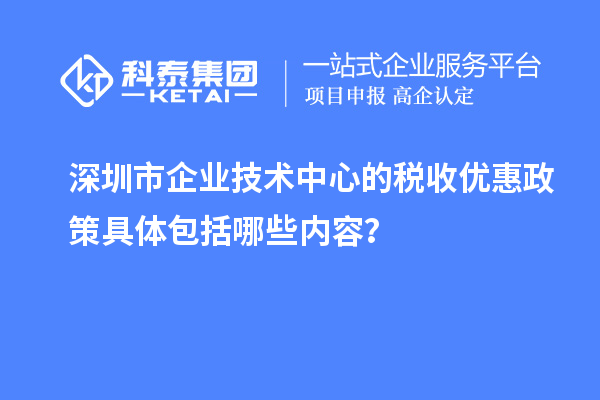 深圳市企業(yè)技術中心的稅收優(yōu)惠政策具體包括哪些內(nèi)容？