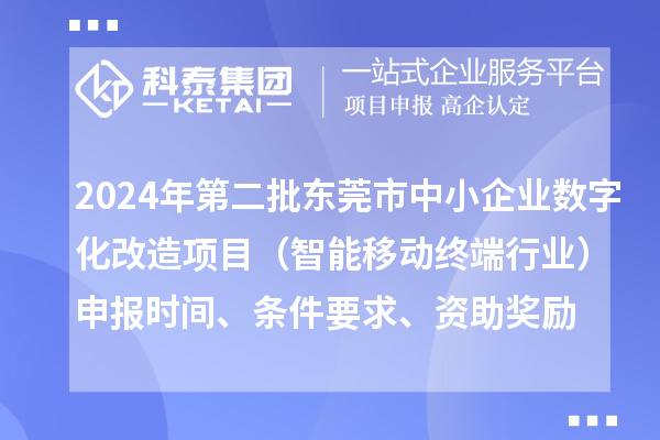 2024年第二批東莞市中小企業(yè)數(shù)字化轉(zhuǎn)型城市試點專項資金中小企業(yè)數(shù)字化改造項目（智能移動終端行業(yè)）申報時間、條件要求、資助獎勵