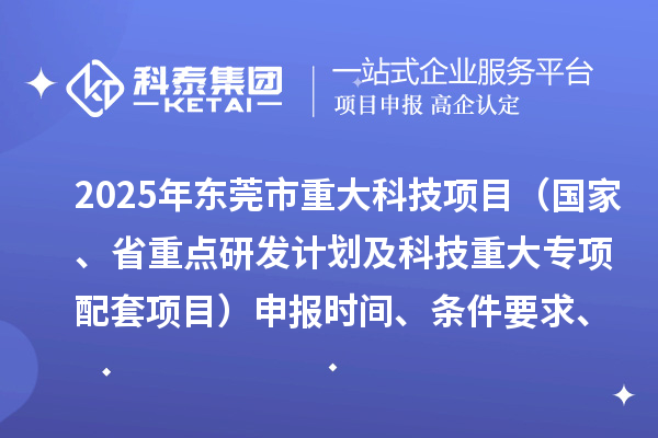 2025年東莞市重大科技項目（國家、省重點研發(fā)計劃及科技重大專項配套項目）申報時間、條件要求、資助獎勵