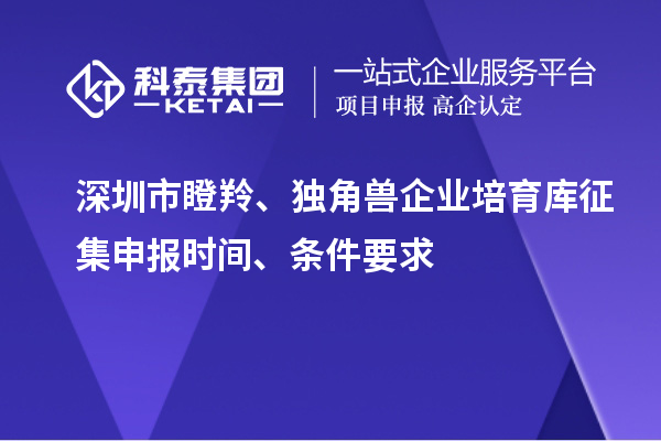 深圳市瞪羚、獨角獸企業(yè)培育庫征集申報時間、條件要求