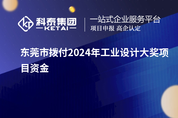 東莞市撥付2024年工業(yè)設(shè)計(jì)大獎項(xiàng)目資金