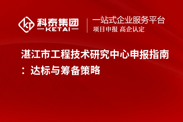 湛江市<a href=http://www.bxlmsc.com/fuwu/gongchengzhongxin.html target=_blank class=infotextkey>工程技術(shù)研究中心申報(bào)</a>指南：達(dá)標(biāo)與籌備策略