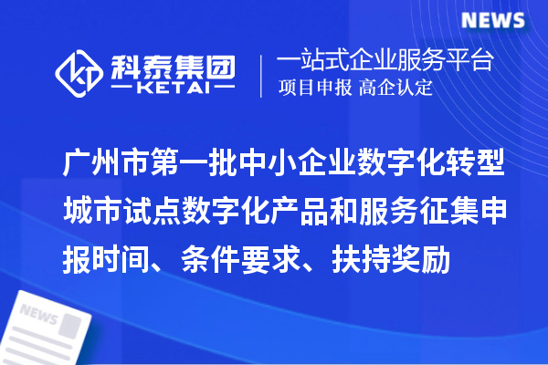 廣州市第一批中小企業(yè)數(shù)字化轉型城市試點數(shù)字化產(chǎn)品和服務征集申報時間、條件要求、扶持獎勵