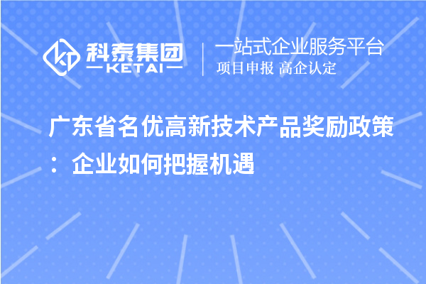 廣東省名優(yōu)高新技術產品獎勵政策：企業(yè)如何把握機遇