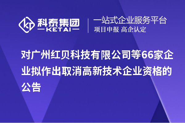 對(duì)廣州紅貝科技有限公司等66家企業(yè)擬作出取消高新技術(shù)企業(yè)資格的公告