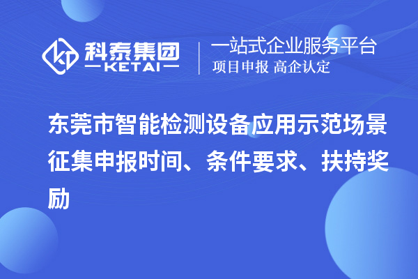 東莞市智能檢測(cè)設(shè)備應(yīng)用示范場(chǎng)景征集申報(bào)時(shí)間、條件要求、扶持獎(jiǎng)勵(lì)