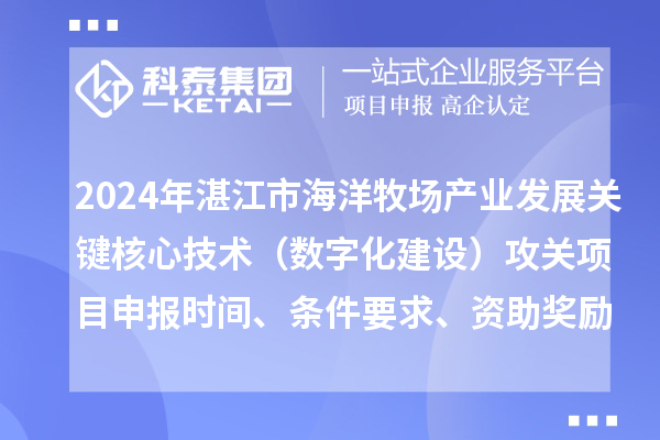 2024年湛江市海洋牧場產(chǎn)業(yè)發(fā)展關(guān)鍵核心技術(shù)（數(shù)字化建設(shè)）攻關(guān)項(xiàng)目申報時間、條件要求、資助獎勵