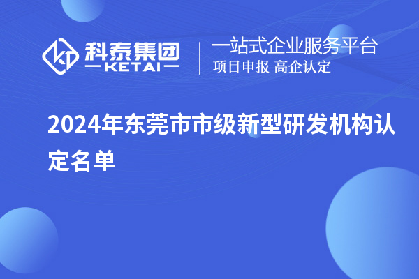 2024年東莞市市級新型研發(fā)機構認定名單