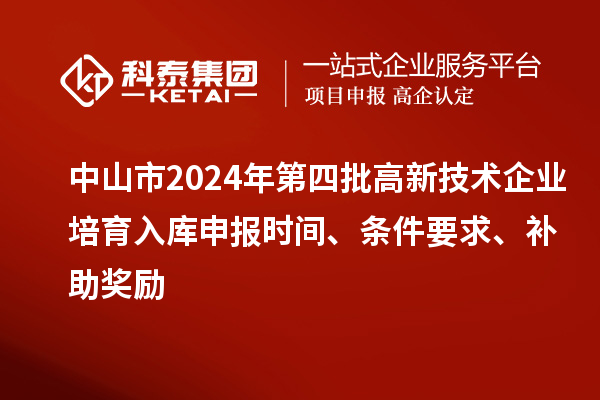 中山市2024年第四批高新技術(shù)企業(yè)培育入庫申報(bào)時(shí)間、條件要求、補(bǔ)助獎(jiǎng)勵(lì)
