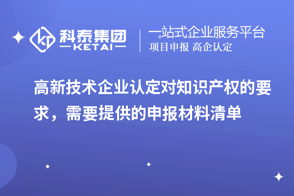高新技術企業(yè)認定對知識產權的要求，需要提供的申報材料清單