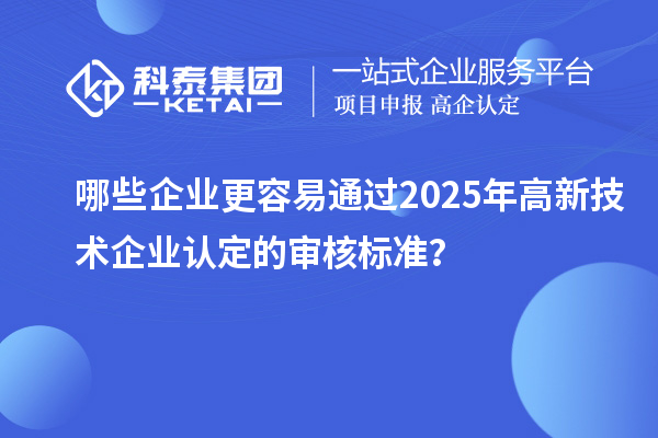 哪些企業(yè)更容易通過(guò)2025年<a href=http://www.bxlmsc.com target=_blank class=infotextkey>高新技術(shù)企業(yè)認(rèn)定</a>的審核標(biāo)準(zhǔn)？
