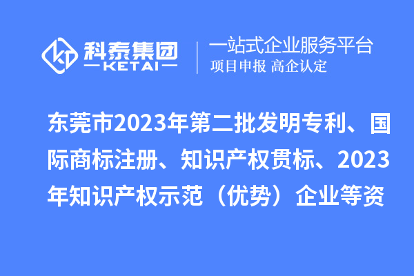 東莞市2023年第二批發(fā)明專利、國際商標注冊、知識產權貫標、2023年知識產權示范（優(yōu)勢）企業(yè)2022年第一至三季度貸款貼息等資助項目擬資助情況的公示