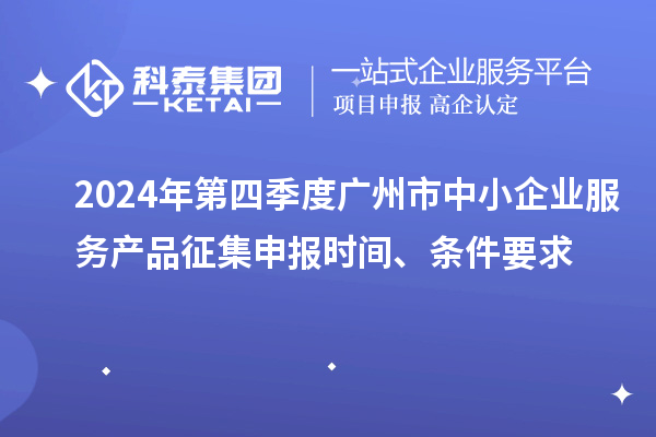 2024年第四季度廣州市中小企業(yè)服務(wù)產(chǎn)品征集申報(bào)時(shí)間、條件要求