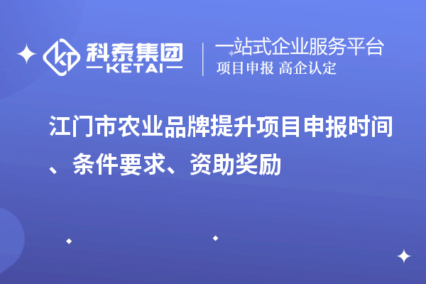 江門市農(nóng)業(yè)品牌提升項目申報時間、條件要求、資助獎勵