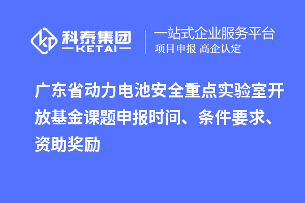 廣東省動力電池安全重點實驗室開放基金課題申報時間、條件要求、資助獎勵