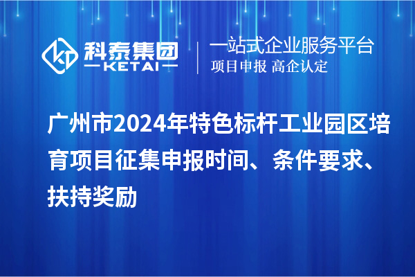 廣州市2024年特色標(biāo)桿工業(yè)園區(qū)培育項(xiàng)目征集申報(bào)時(shí)間、條件要求、扶持獎(jiǎng)勵(lì)