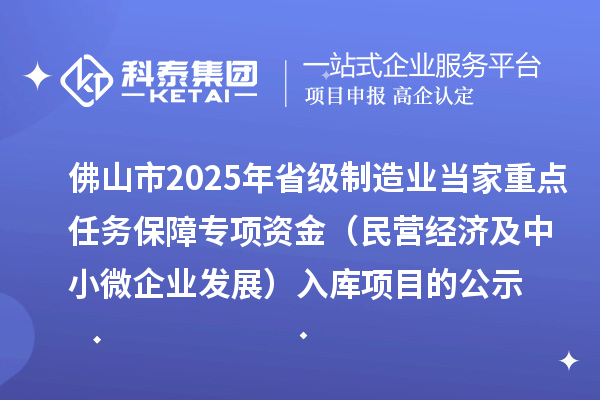 佛山市2025年省級制造業(yè)當(dāng)家重點任務(wù)保障專項資金（民營經(jīng)濟及中小微企業(yè)發(fā)展）入庫項目的公示