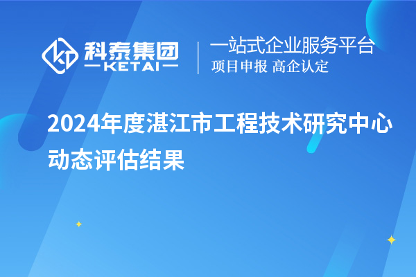 2024年度湛江市工程技術(shù)研究中心動(dòng)態(tài)評估結(jié)果