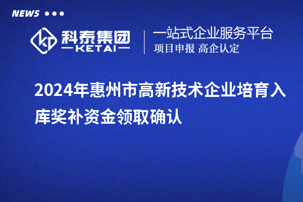 2024年惠州市高新技術企業(yè)培育入庫獎補資金領取確認