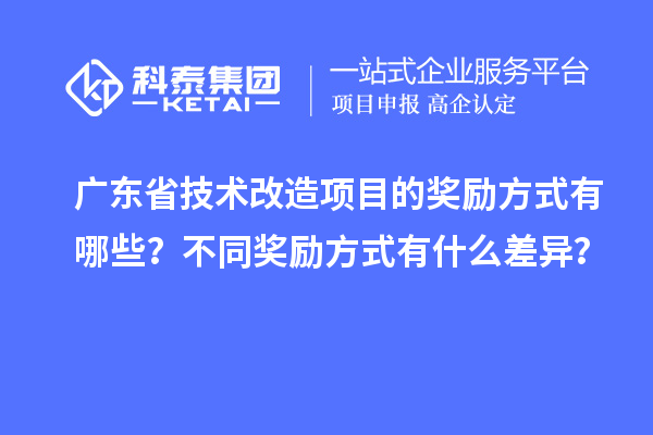 廣東省技術(shù)改造項目的獎勵方式有哪些？不同獎勵方式有什么差異？