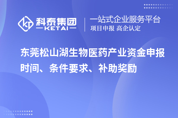 東莞松山湖生物醫(yī)藥產(chǎn)業(yè)資金申報(bào)時(shí)間、條件要求、補(bǔ)助獎(jiǎng)勵(lì)