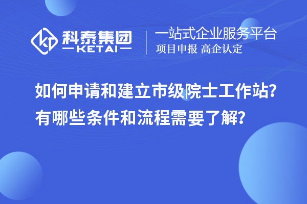 如何申請(qǐng)和建立市級(jí)院士工作站？有哪些條件和流程需要了解？